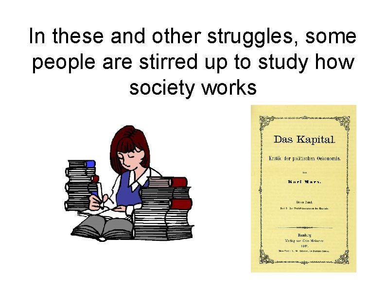 In these and other struggles, some people are stirred up to study how society