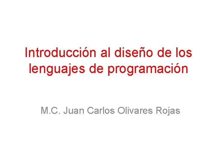 Introducción al diseño de los lenguajes de programación M. C. Juan Carlos Olivares Rojas