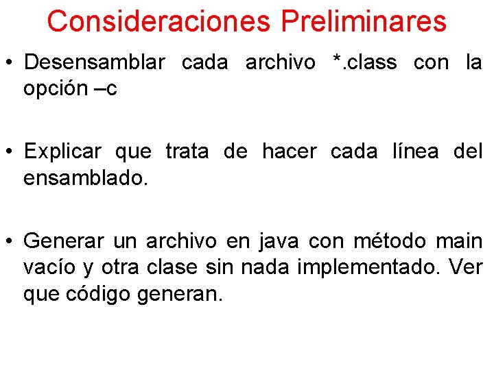 Consideraciones Preliminares • Desensamblar cada archivo *. class con la opción –c • Explicar