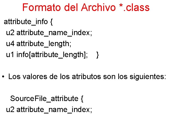 Formato del Archivo *. class attribute_info { u 2 attribute_name_index; u 4 attribute_length; u