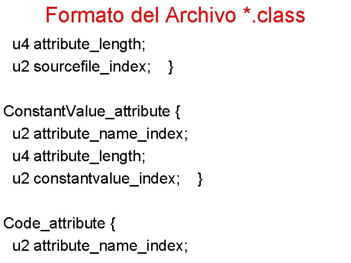 Formato del Archivo *. class u 4 attribute_length; u 2 sourcefile_index; } Constant. Value_attribute