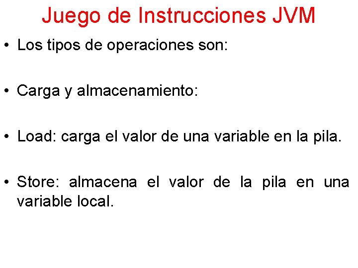 Juego de Instrucciones JVM • Los tipos de operaciones son: • Carga y almacenamiento: