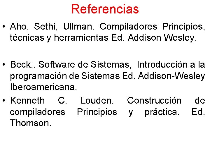 Referencias • Aho, Sethi, Ullman. Compiladores Principios, técnicas y herramientas Ed. Addison Wesley. •