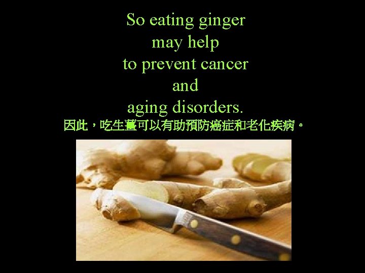 So eating ginger may help to prevent cancer and aging disorders. 因此，吃生薑可以有助預防癌症和老化疾病。 