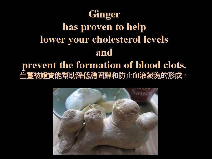 Ginger has proven to help lower your cholesterol levels and prevent the formation of