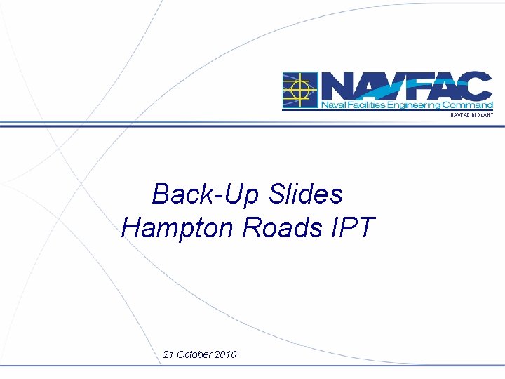 NAVFAC MIDLANT Back-Up Slides Hampton Roads IPT 21 October 2010 