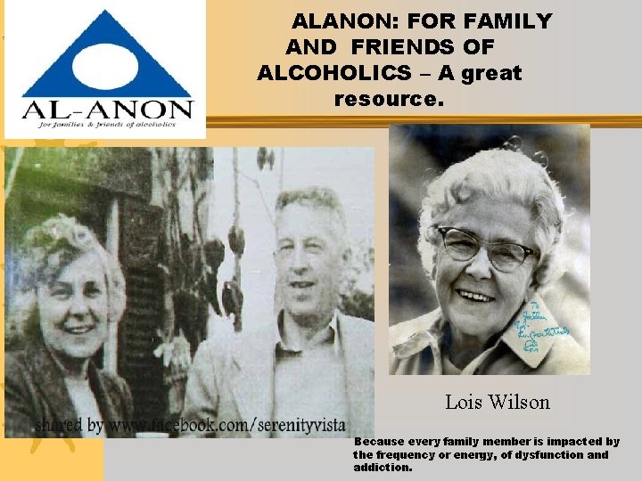 ALANON: FOR FAMILY AND FRIENDS OF ALCOHOLICS – A great resource. Lois Wilson Because