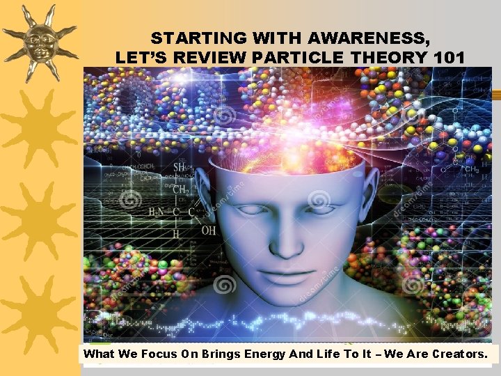 STARTING WITH AWARENESS, LET’S REVIEW PARTICLE THEORY 101 What We Focus On Brings Energy