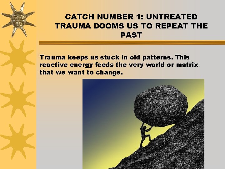 CATCH NUMBER 1: UNTREATED TRAUMA DOOMS US TO REPEAT THE PAST Trauma keeps us
