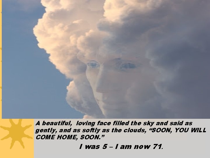 A beautiful, loving face filled the sky and said as gently, and as softly