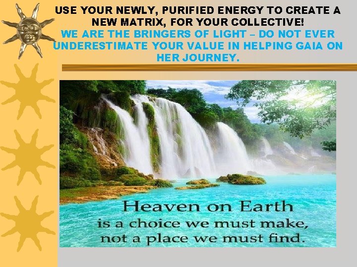 USE YOUR NEWLY, PURIFIED ENERGY TO CREATE A NEW MATRIX, FOR YOUR COLLECTIVE! WE