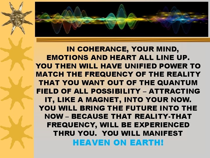 IN COHERANCE, YOUR MIND, EMOTIONS AND HEART ALL LINE UP. YOU THEN WILL HAVE