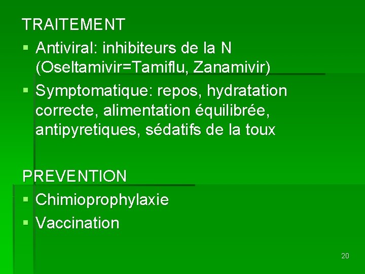 TRAITEMENT § Antiviral: inhibiteurs de la N (Oseltamivir=Tamiflu, Zanamivir) § Symptomatique: repos, hydratation correcte,