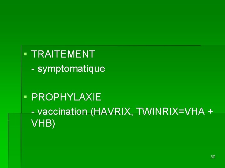 § TRAITEMENT - symptomatique § PROPHYLAXIE - vaccination (HAVRIX, TWINRIX=VHA + VHB) 30 