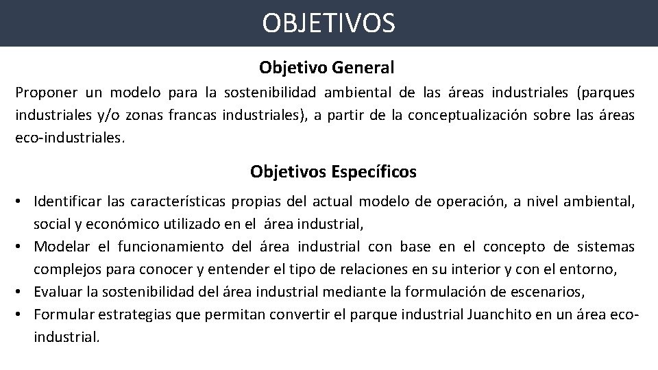OBJETIVOS Objetivo General Proponer un modelo para la sostenibilidad ambiental de las áreas industriales