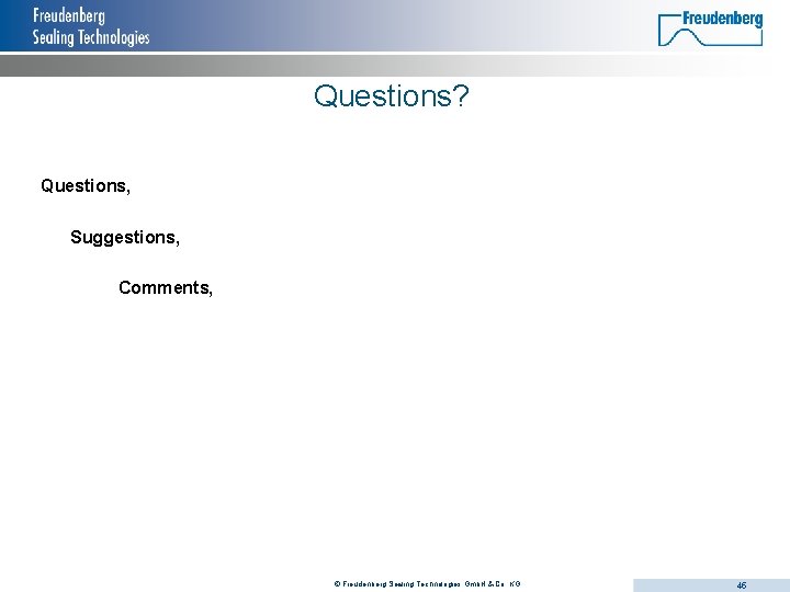 Questions? Questions, Suggestions, Comments, © Freudenberg Sealing Technologies Gmb. H & Co. KG 45