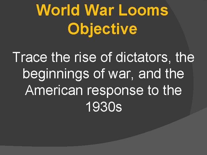 World War Looms Objective Trace the rise of dictators, the beginnings of war, and