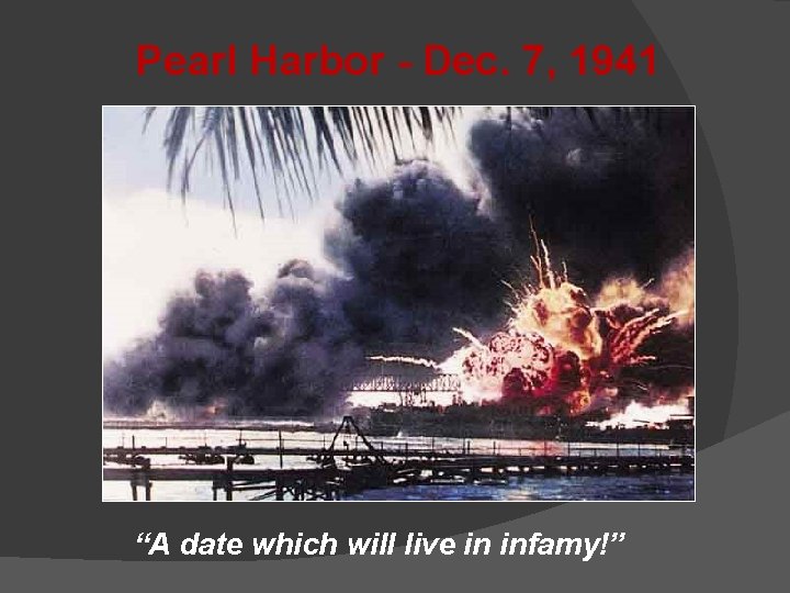 Pearl Harbor - Dec. 7, 1941 “A date which will live in infamy!” 