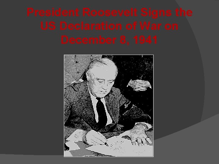 President Roosevelt Signs the US Declaration of War on December 8, 1941 President Roosevelt Signs the US Declaration of War on December 8, 1941