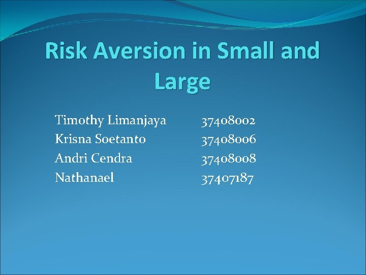 Risk Aversion in Small and Large Timothy Limanjaya Krisna Soetanto Andri Cendra Nathanael 37408002