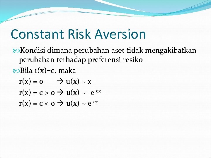 Constant Risk Aversion Kondisi dimana perubahan aset tidak mengakibatkan perubahan terhadap preferensi resiko Bila