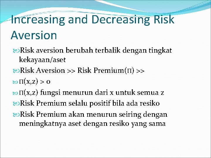 Increasing and Decreasing Risk Aversion Risk aversion berubah terbalik dengan tingkat kekayaan/aset Risk Aversion