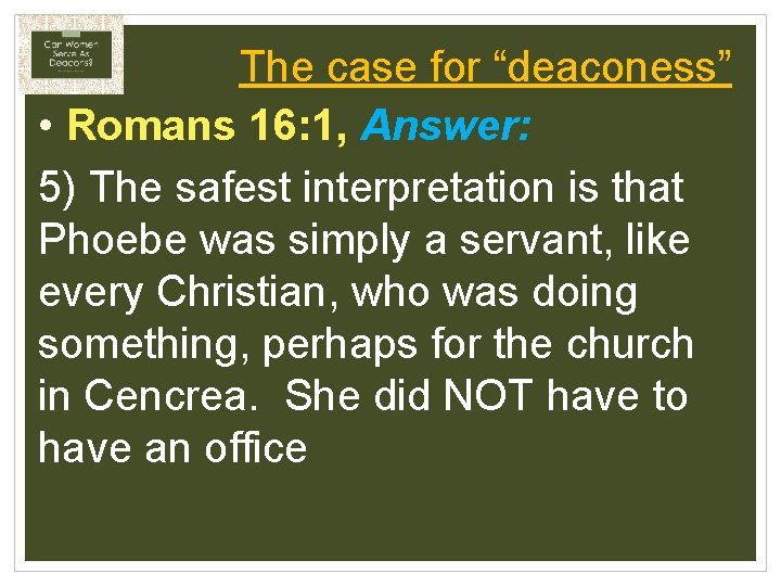 The case for “deaconess” • Romans 16: 1, Answer: 5) The safest interpretation is