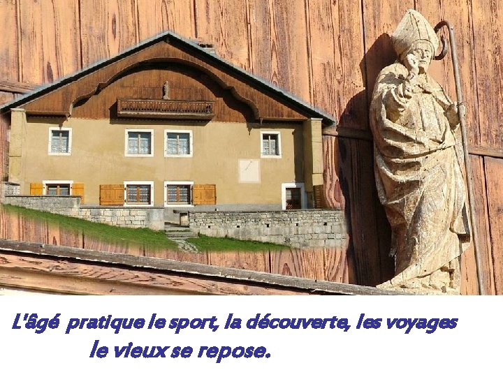 L'âgé pratique le sport, la découverte, les voyages le vieux se repose. 