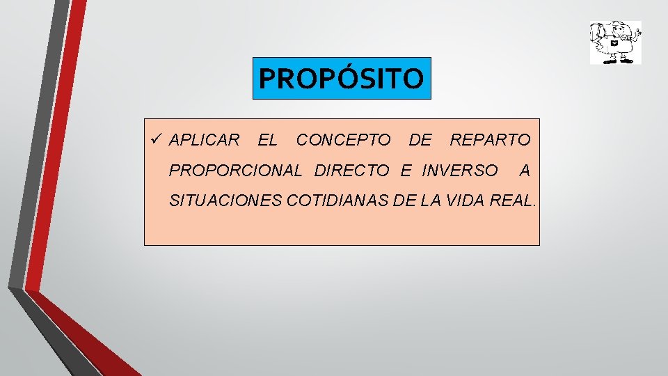 PROPÓSITO ü APLICAR EL CONCEPTO DE REPARTO PROPORCIONAL DIRECTO E INVERSO A SITUACIONES COTIDIANAS