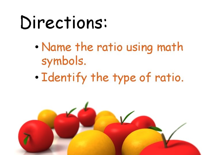 Directions: • Name the ratio using math symbols. • Identify the type of ratio.
