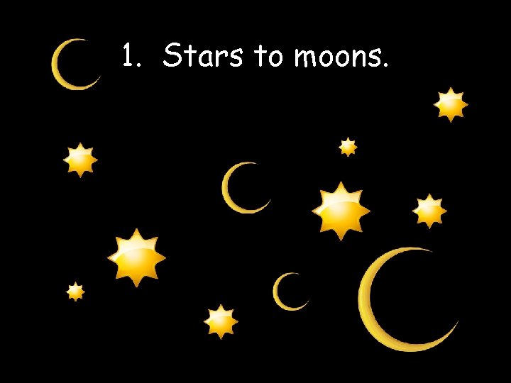 1. Stars to moons. 