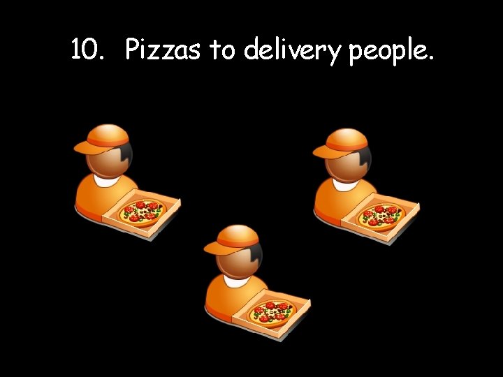 10. Pizzas to delivery people. 