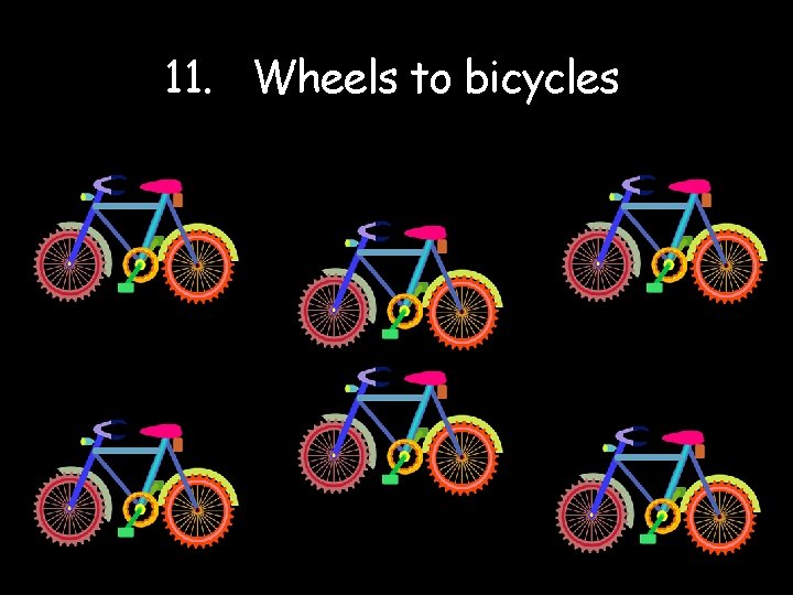 11. Wheels to bicycles. 