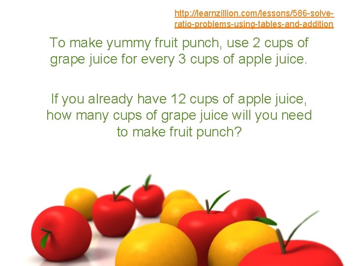 http: //learnzillion. com/lessons/586 -solveratio-problems-using-tables-and-addition To make yummy fruit punch, use 2 cups of grape
