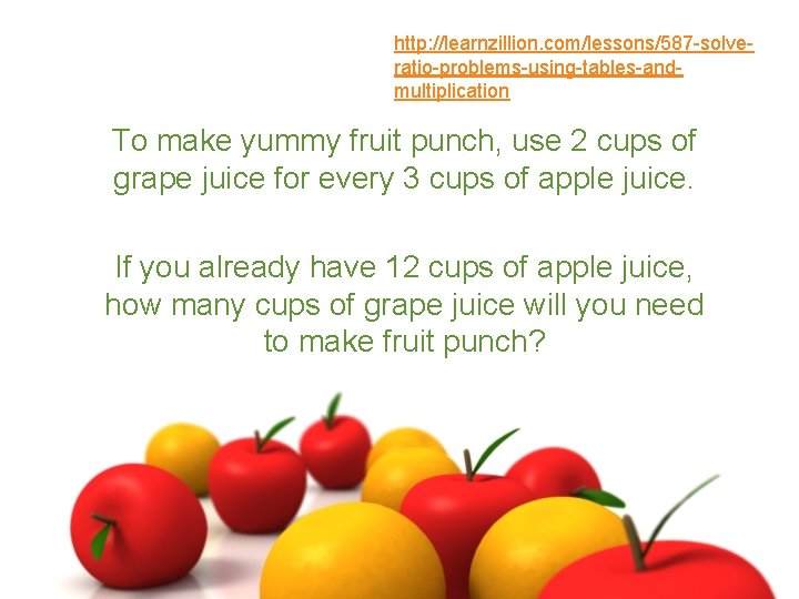 http: //learnzillion. com/lessons/587 -solveratio-problems-using-tables-andmultiplication To make yummy fruit punch, use 2 cups of grape
