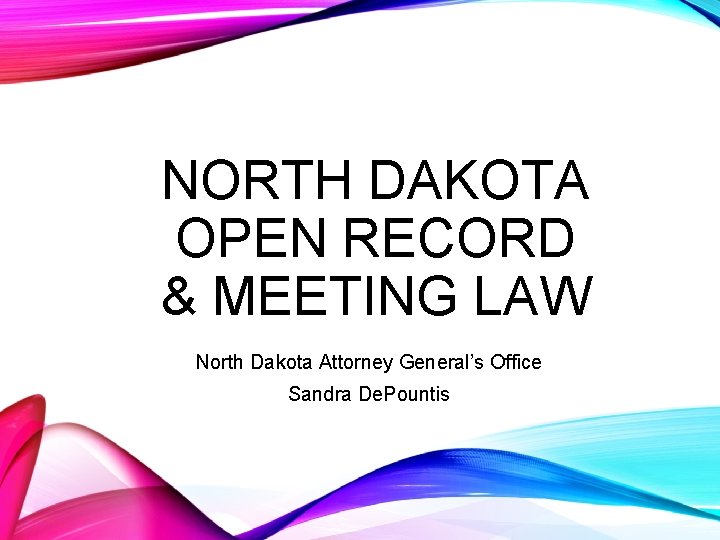 NORTH DAKOTA OPEN RECORD & MEETING LAW North Dakota Attorney General’s Office Sandra De.