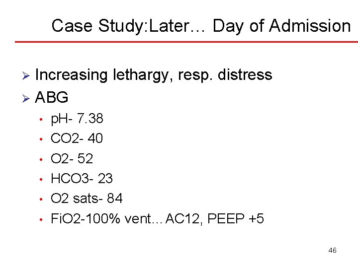 Case Study: Later… Day of Admission Increasing lethargy, resp. distress Ø ABG Ø •