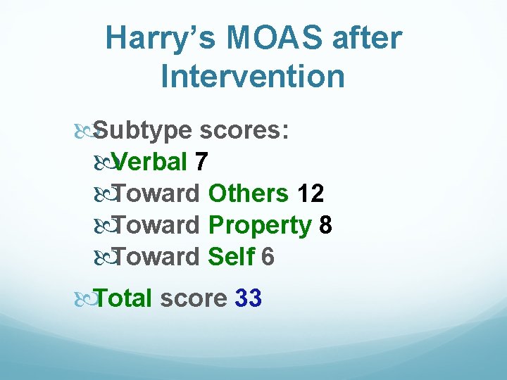 Harry’s MOAS after Intervention Subtype scores: Verbal 7 Toward Others 12 Toward Property 8