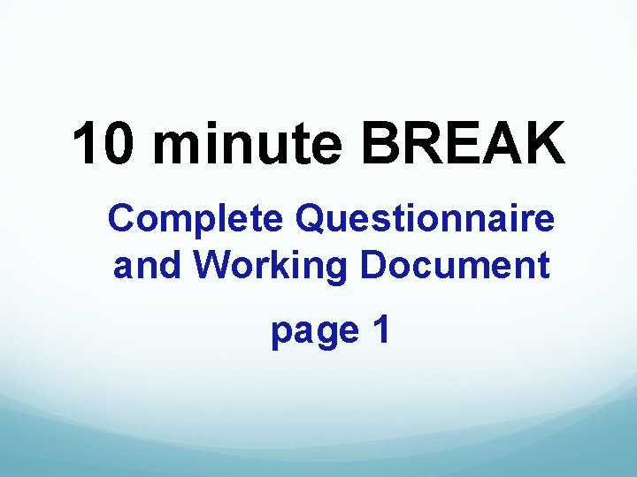 10 minute BREAK Complete Questionnaire and Working Document page 1 