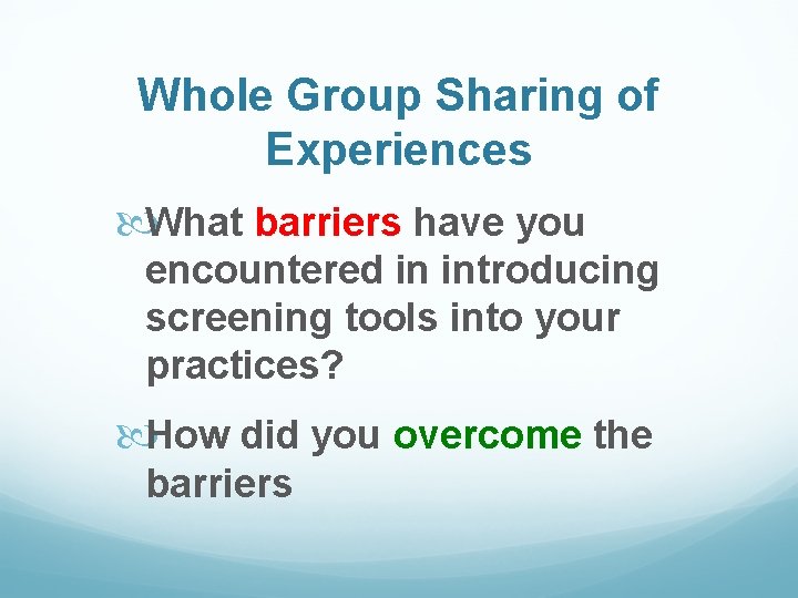 Whole Group Sharing of Experiences What barriers have you encountered in introducing screening tools