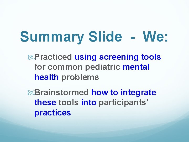 Summary Slide - We: Practiced using screening tools for common pediatric mental health problems