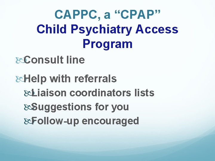 CAPPC, a “CPAP” Child Psychiatry Access Program Consult line Help with referrals Liaison coordinators