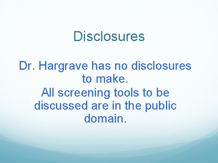 Disclosures Dr. Hargrave has no disclosures to make. All screening tools to be discussed