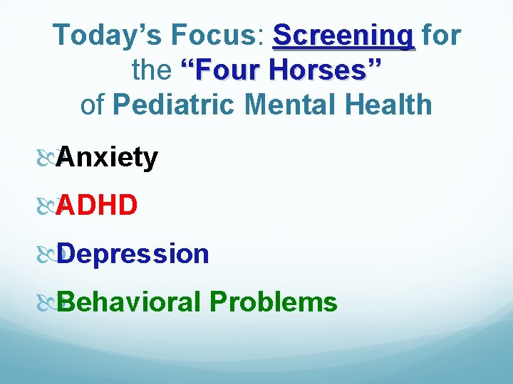Today’s Focus: Screening for the “Four Horses” of Pediatric Mental Health Anxiety ADHD Depression
