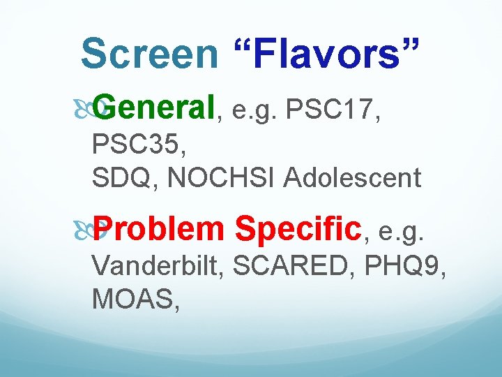 Screen “Flavors” General, e. g. PSC 17, PSC 35, SDQ, NOCHSI Adolescent Problem Specific,
