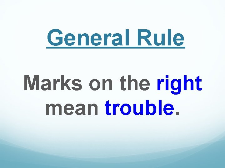 General Rule Marks on the right mean trouble. 