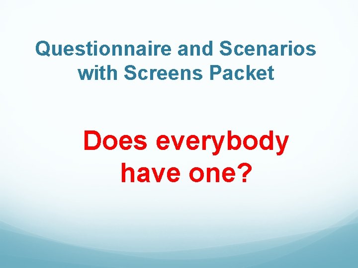Questionnaire and Scenarios with Screens Packet Does everybody have one? 