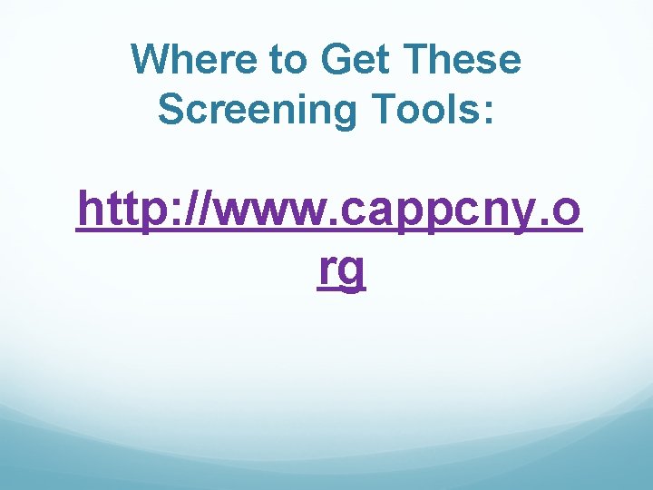 Where to Get These Screening Tools: http: //www. cappcny. o rg 