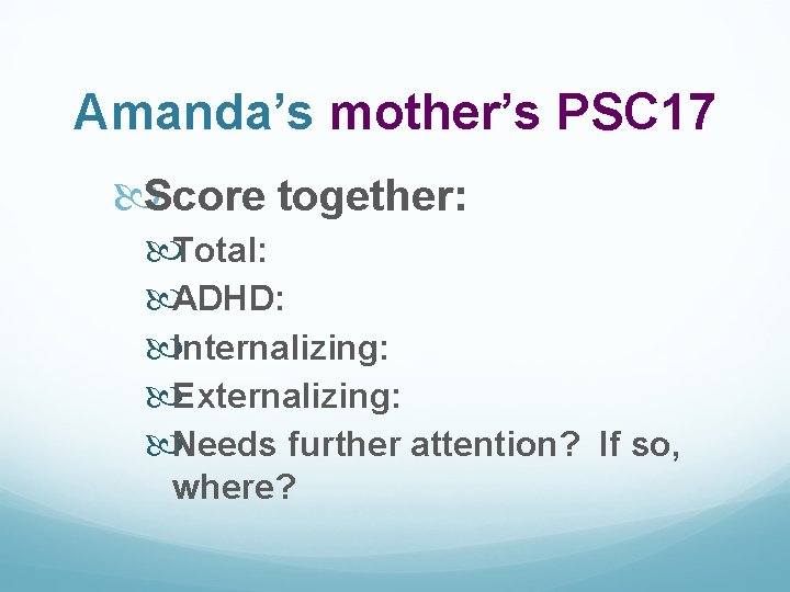 Amanda’s mother’s PSC 17 Score together: Total: ADHD: Internalizing: Externalizing: Needs further attention? If