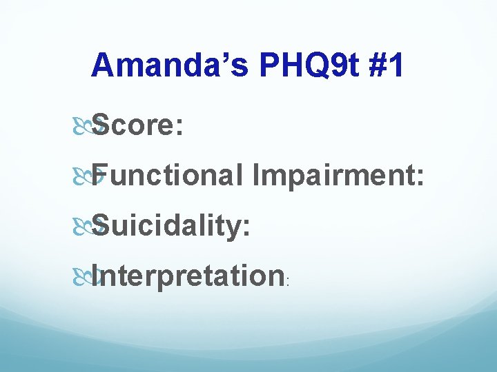 Amanda’s PHQ 9 t #1 Score: Functional Impairment: Suicidality: Interpretation: 